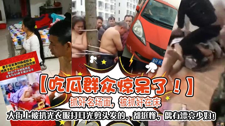 吃瓜群众惊呆了抓奸名场面被抓奸在床大街上被扒光衣服.打耳光剪头发的都挺惨偶有漂亮少妇