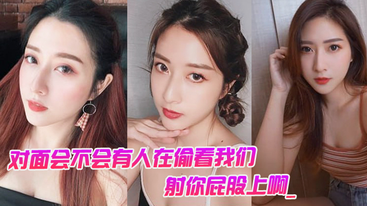 对面会不会有人在偷看我们男对面的人在看你是不是射.你屁股上啊_女孩啊啊啊啊啊啊啊不要我不要了